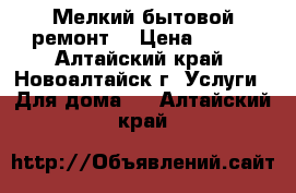 Мелкий бытовой ремонт  › Цена ­ 300 - Алтайский край, Новоалтайск г. Услуги » Для дома   . Алтайский край